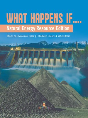 cover image of What Happens If.... --Natural Energy Resource Edition--Effects on Environment Grade 3--Children's Science & Nature Books